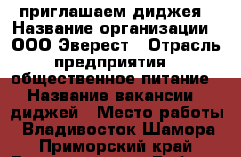 приглашаем диджея › Название организации ­ ООО Эверест › Отрасль предприятия ­ общественное питание › Название вакансии ­ диджей › Место работы ­ Владивосток Шамора - Приморский край, Владивосток г. Работа » Вакансии   